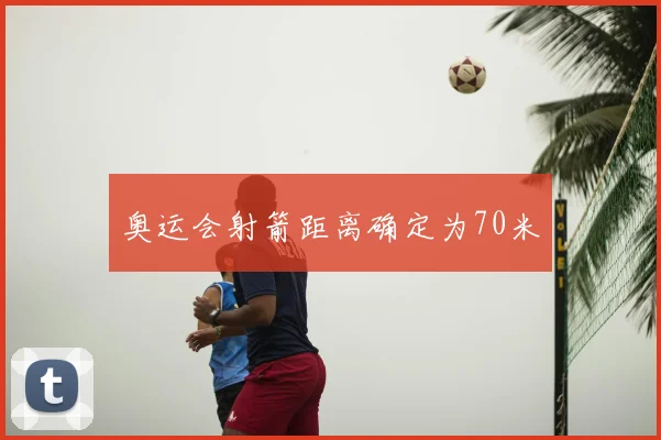 奥运会射箭距离确定为70米