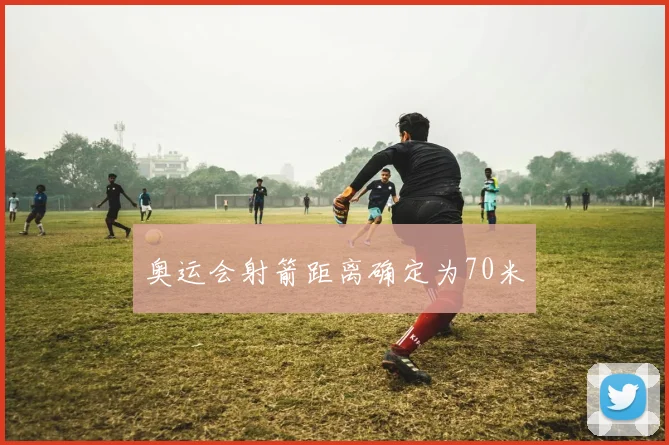 奥运会射箭距离确定为70米