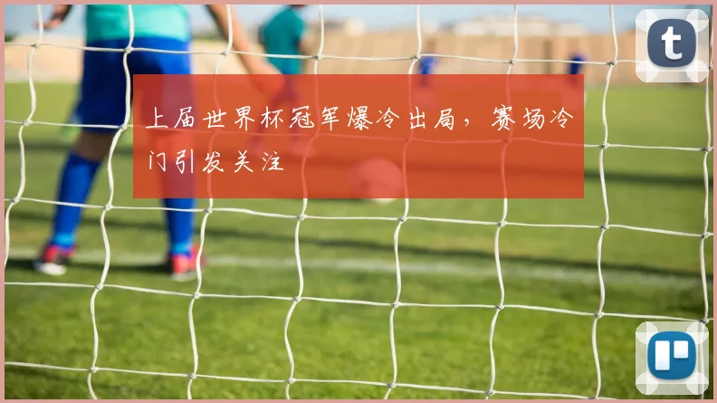 上届世界杯冠军爆冷出局，赛场冷门引发关注