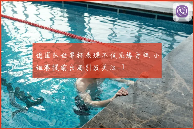 德国队世界杯表现不佳无缘晋级 小组赛提前出局引发关注_1