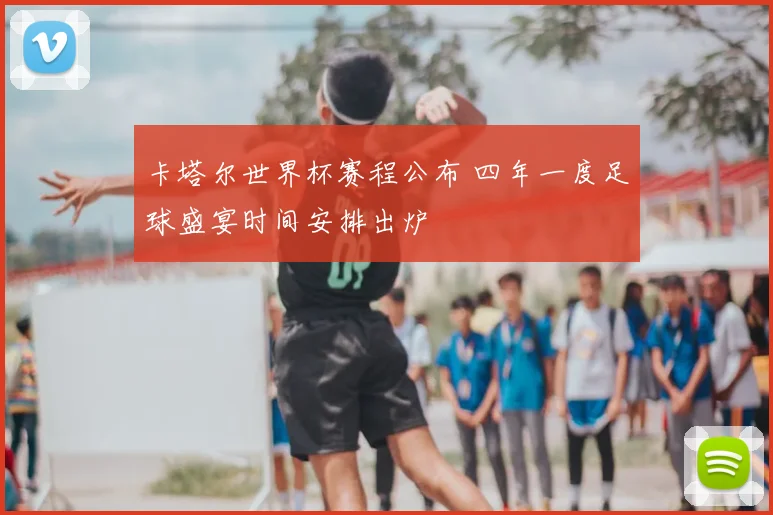 卡塔尔世界杯赛程公布 四年一度足球盛宴时间安排出炉