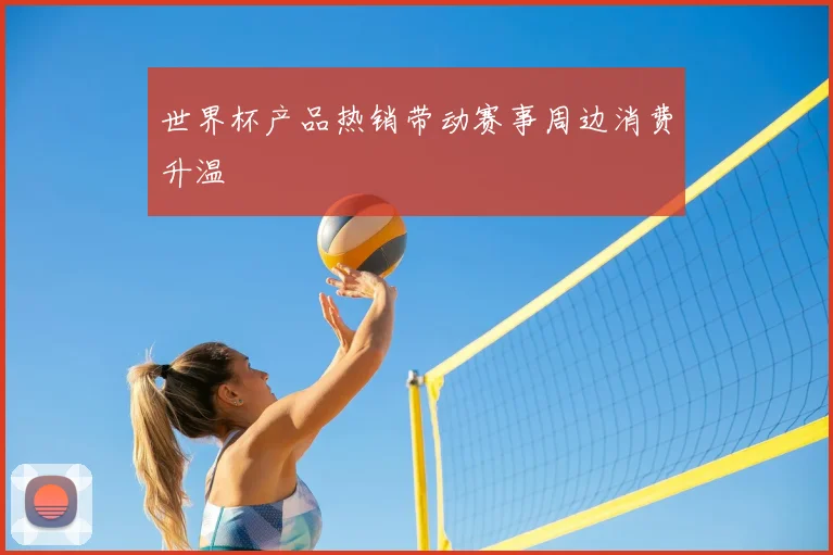 世界杯产品热销带动赛事周边消费升温