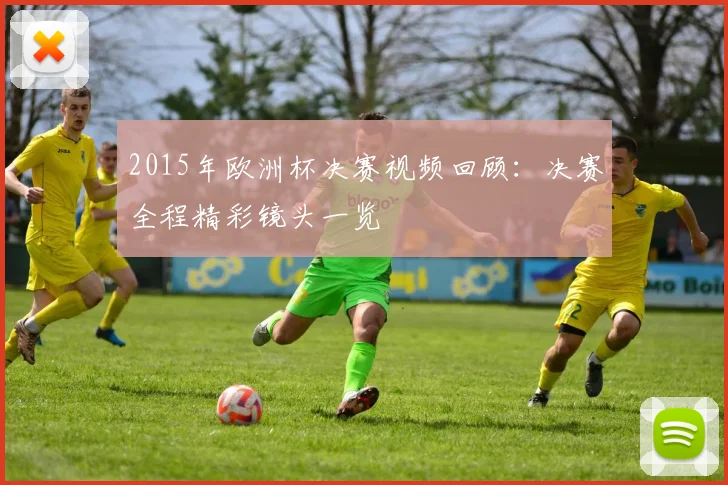 2015年欧洲杯决赛视频回顾:决赛全程精彩镜头一览